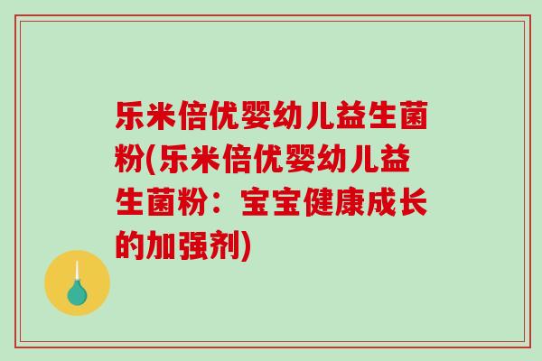 乐米倍优婴幼儿益生菌粉(乐米倍优婴幼儿益生菌粉：宝宝健康成长的加强剂)