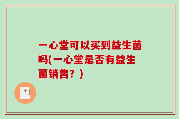 一心堂可以买到益生菌吗(一心堂是否有益生菌销售？)
