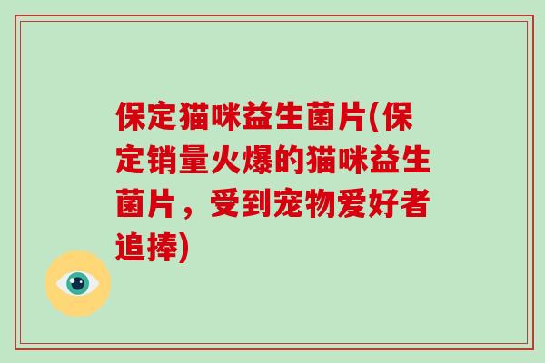 保定猫咪益生菌片(保定销量火爆的猫咪益生菌片，受到宠物爱好者追捧)