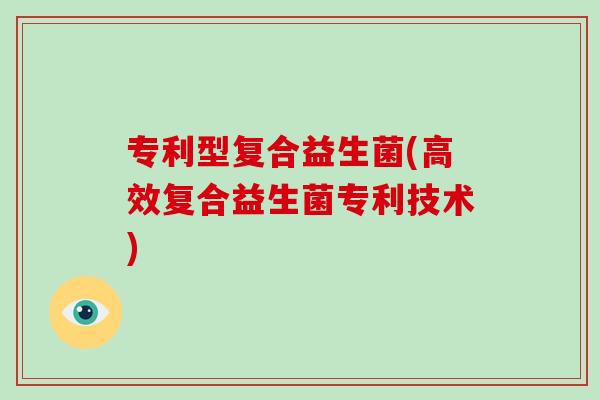专利型复合益生菌(高效复合益生菌专利技术) 专利型复合益生菌(高效复合益生菌专利技术)