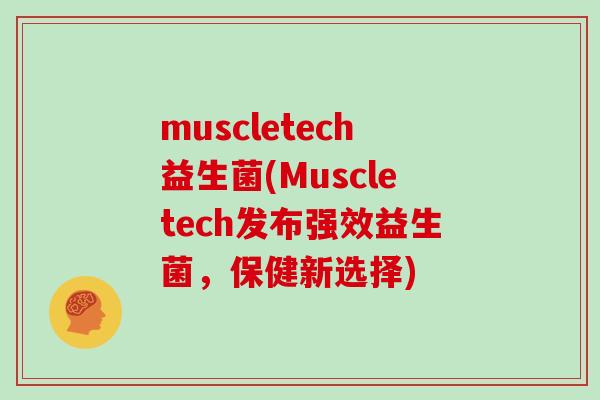 muscletech益生菌(Muscletech发布强效益生菌，保健新选择)