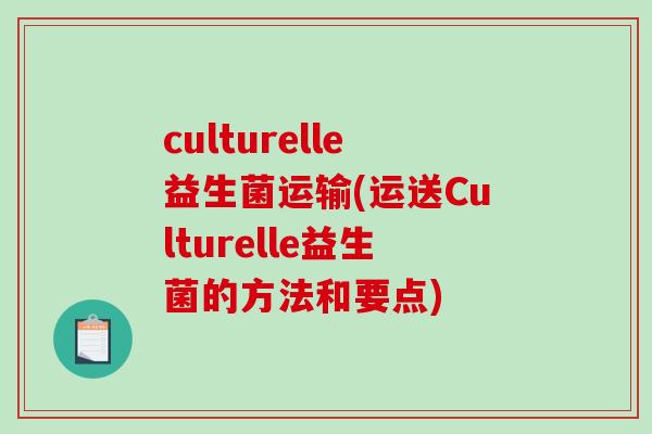 culturelle益生菌运输(运送Culturelle益生菌的方法和要点)