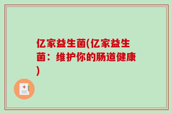 亿家益生菌(亿家益生菌：维护你的肠道健康)