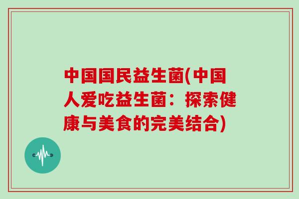 中国国民益生菌(中国人爱吃益生菌：探索健康与美食的完美结合)