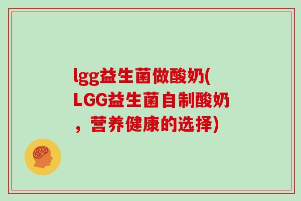 lgg益生菌做酸奶(LGG益生菌自制酸奶，营养健康的选择)
