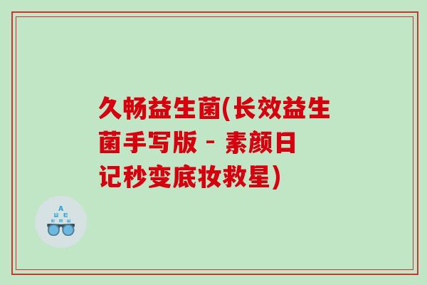 久畅益生菌(长效益生菌手写版 - 素颜日记秒变底妆救星)