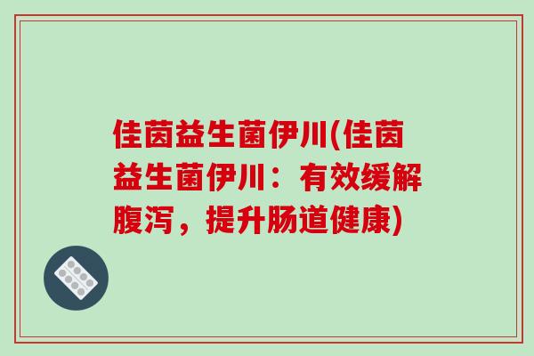 佳茵益生菌伊川(佳茵益生菌伊川：有效缓解腹泻，提升肠道健康)