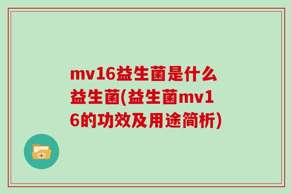 mv16益生菌是什么益生菌(益生菌mv16的功效及用途简析)