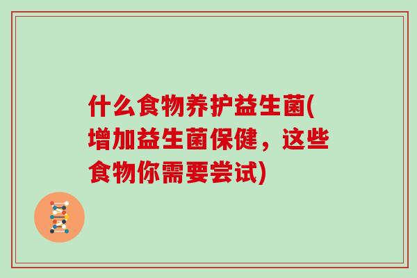 什么食物养护益生菌(增加益生菌保健，这些食物你需要尝试)