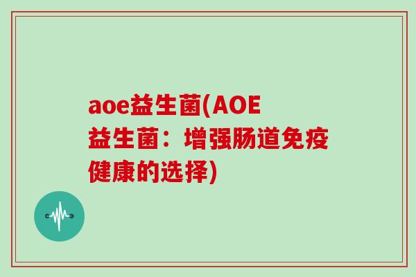 aoe益生菌(AOE益生菌：增强肠道免疫健康的选择)