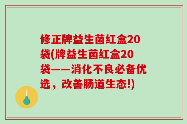 修正牌益生菌红盒20袋(牌益生菌红盒20袋——消化不良必备优选，改善肠道生态!)