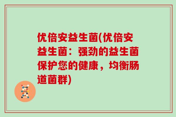 优倍安益生菌(优倍安益生菌：强劲的益生菌保护您的健康，均衡肠道菌群)