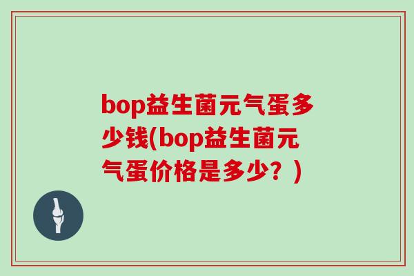 bop益生菌元气蛋多少钱(bop益生菌元气蛋价格是多少？)