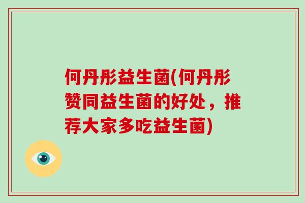 何丹彤益生菌(何丹彤赞同益生菌的好处,推荐大家多吃益生菌) 何丹彤益生菌(何丹彤赞同益生菌的好处,推荐大家多吃益生菌)