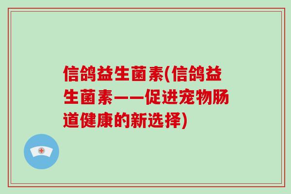 信鸽益生菌素(信鸽益生菌素——促进宠物肠道健康的新选择)