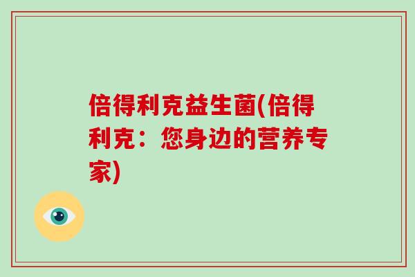 倍得利克益生菌(倍得利克：您身边的营养专家)