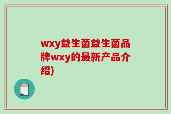 wxy益生菌益生菌品牌wxy的最新产品介绍)