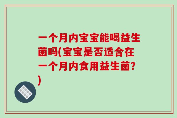 一个月内宝宝能喝益生菌吗(宝宝是否适合在一个月内食用益生菌？)