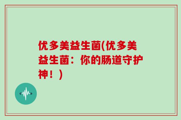 优多美益生菌(优多美益生菌：你的肠道守护神！)