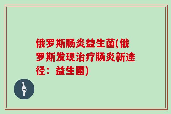 俄罗斯肠炎益生菌(俄罗斯发现治疗肠炎新途径：益生菌)