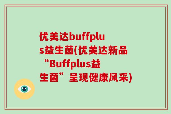 优美达buffplus益生菌(优美达新品“Buffplus益生菌”呈现健康风采)