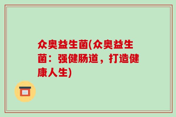 众奥益生菌(众奥益生菌：强健肠道，打造健康人生)