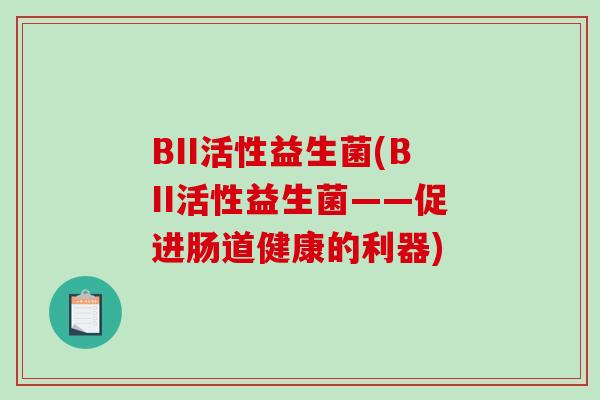 BII活性益生菌(BII活性益生菌——促进肠道健康的利器)