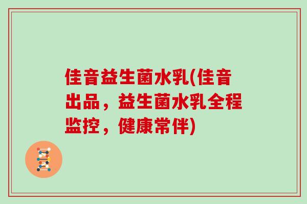 佳音益生菌水乳(佳音出品，益生菌水乳全程监控，健康常伴)