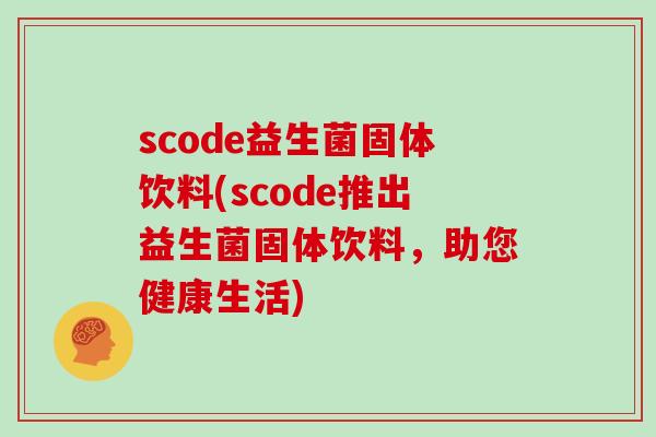 scode益生菌固体饮料(scode推出益生菌固体饮料，助您健康生活)