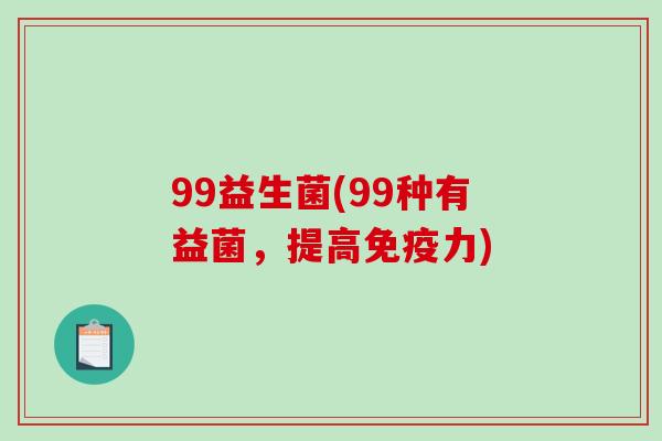99益生菌(99种有益菌，提高免疫力)