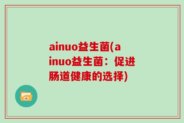 ainuo益生菌(ainuo益生菌：促进肠道健康的选择)