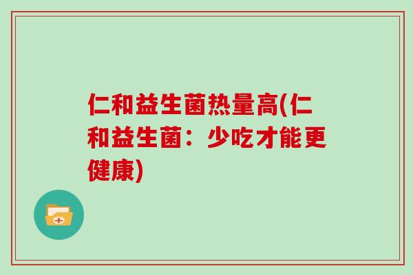 仁和益生菌热量高(仁和益生菌：少吃才能更健康)