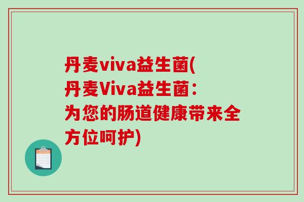 丹麦viva益生菌(丹麦Viva益生菌：为您的肠道健康带来全方位呵护)