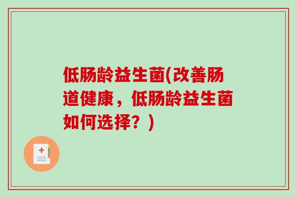 低肠龄益生菌(改善肠道健康，低肠龄益生菌如何选择？)