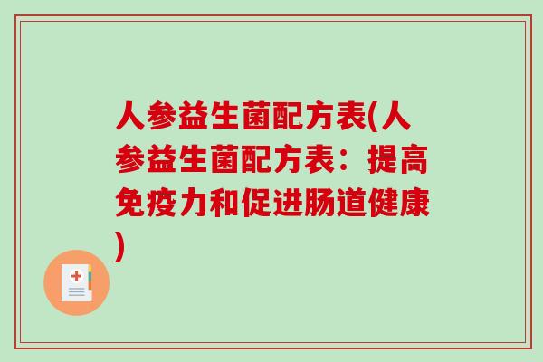 人参益生菌配方表(人参益生菌配方表：提高免疫力和促进肠道健康)