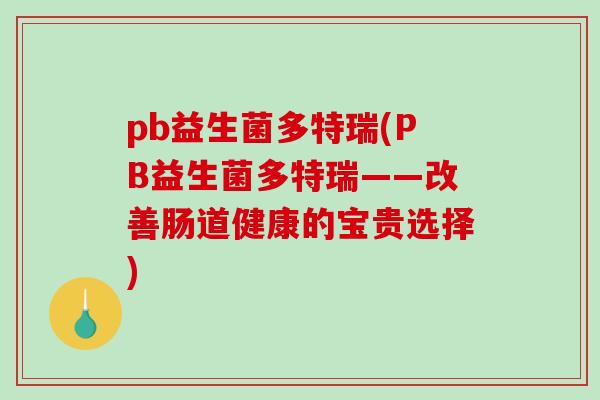 pb益生菌多特瑞(PB益生菌多特瑞——改善肠道健康的宝贵选择)