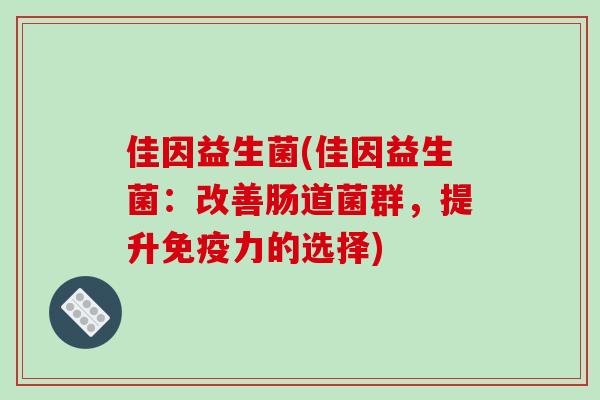 佳因益生菌(佳因益生菌:改善肠道菌群,提升力的选择) 佳因益生菌(佳因益生菌:改善肠道菌群,提升力的选择)