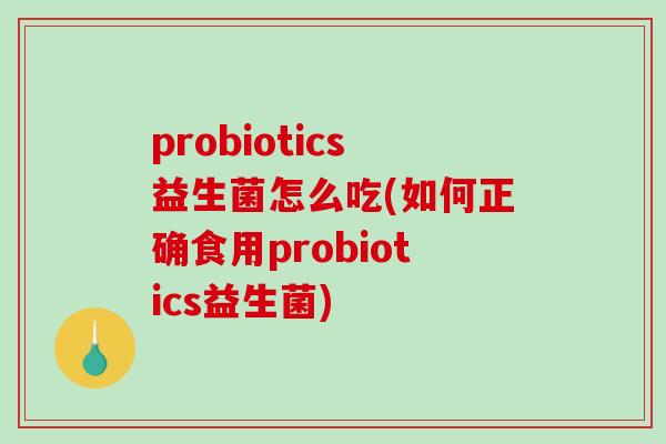 probiotics益生菌怎么吃(如何正确食用probiotics益生菌)