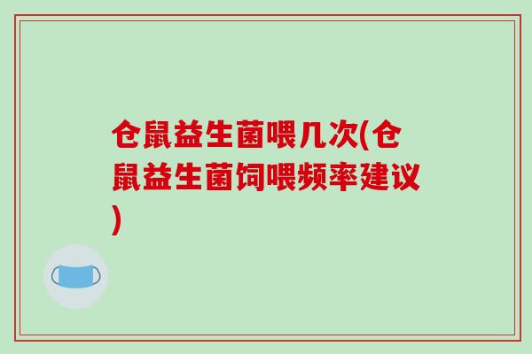 仓鼠益生菌喂几次(仓鼠益生菌饲喂频率建议)