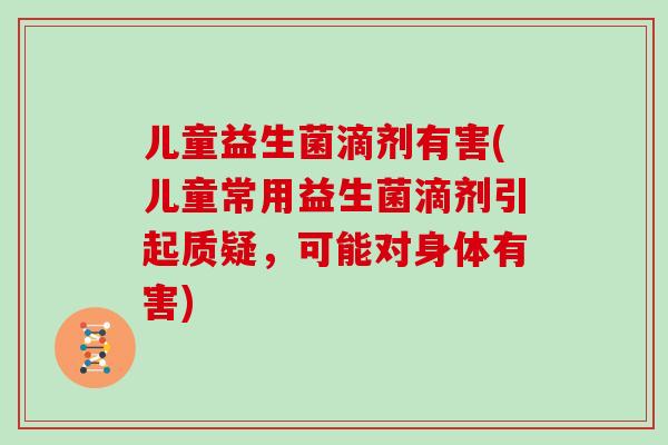儿童益生菌滴剂有害(儿童常用益生菌滴剂引起质疑，可能对身体有害)