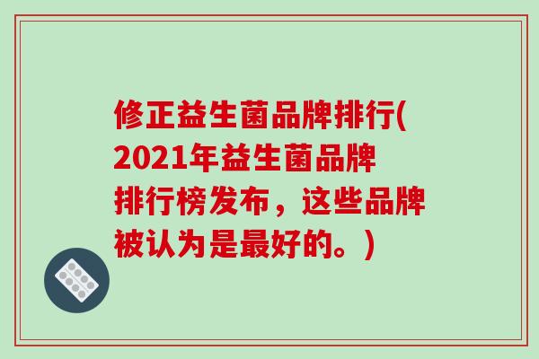 修正益生菌品牌排行(2021年益生菌品牌排行榜发布，这些品牌被认为是最好的。)