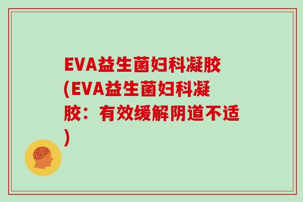 EVA益生菌妇科凝胶(EVA益生菌妇科凝胶：有效缓解阴道不适)