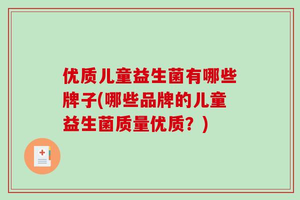 优质儿童益生菌有哪些牌子(哪些品牌的儿童益生菌质量优质？)