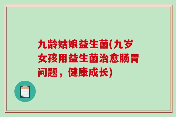 九龄姑娘益生菌(九岁女孩用益生菌治愈肠胃问题，健康成长)