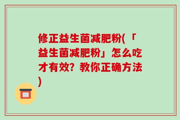 修正益生菌减肥粉(「益生菌减肥粉」怎么吃才有效？教你正确方法)