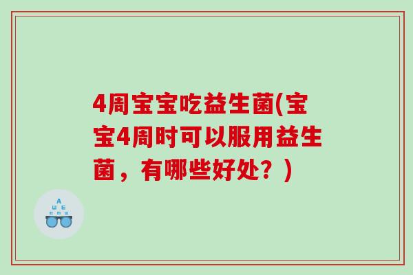 4周宝宝吃益生菌(宝宝4周时可以服用益生菌,有哪些好处?) 4周宝宝吃益生菌(宝宝4周时可以服用益生菌,有哪些好处?)