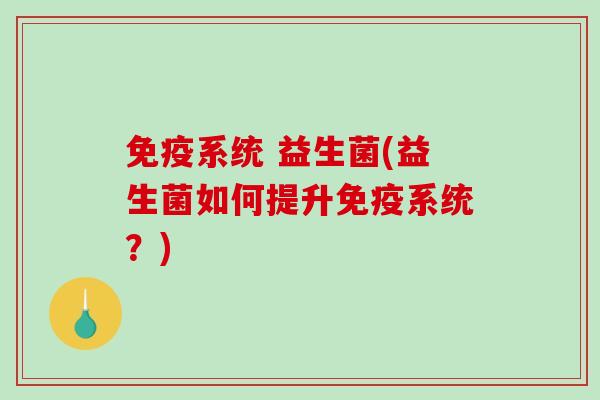 系统 益生菌(益生菌如何提升系统？)