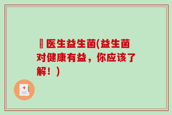 俢医生益生菌(益生菌对健康有益，你应该了解！)