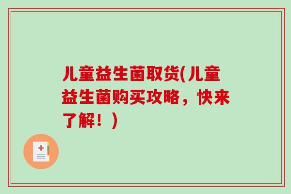 儿童益生菌取货(儿童益生菌购买攻略，快来了解！)