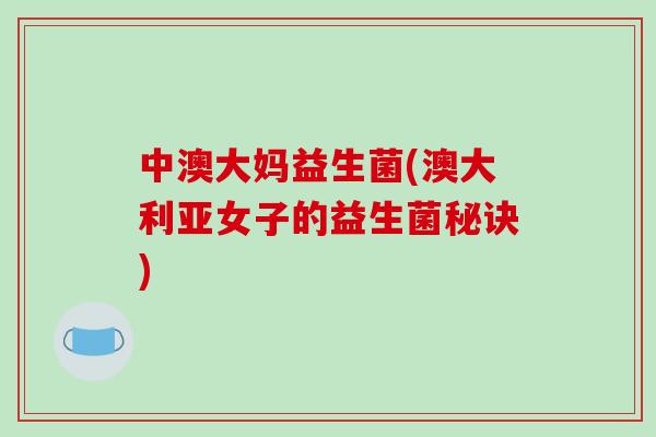 中澳大妈益生菌(澳大利亚女子的益生菌秘诀)